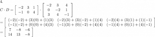 4.\\C\cdot D=\left[\begin{array}{ccc}-2&3&1\\-1&0&4\end{array}\right]\cdot\left[\begin{array}{ccc}-2&3&4\\0&-2&1\\3&4&-1\end{array}\right]\\\\=\left[\begin{array}{ccc}(-2)(-2)+(3)(0)+(1)(3)&(-2)(3)+(3)(-2)+(1)(4)&(-2)(4)+(3)(1)+(1)(-1)\\(-1)(-2)+(0)(0)+(4)(3)&(-1)(3)+(0)(-2)+(4)(4)&(-1)(4)+(0)(1)+(4)(-1)\end{array}\right]\\=\left[\begin{array}{ccc}7&-8&-6\\14&13&-8\end{array}\right]