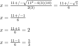 x=\frac{11+/-\sqrt{11^{2}-4(3)(10) } }{2(3)}=\frac{11+/-\sqrt{1} }{6}\\\\x=\frac{11+/-1}{6}\\\\x=\frac{11+1}{6}=2\\\\x=\frac{11-1}{6}=\frac{5}{3}