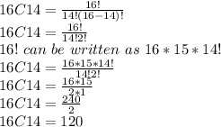 16C14= \frac{16!}{14!(16-14)!}\\16C14= \frac{16!}{14!2!}\\16!\,\,can\,\,be\,\,written\,\,as\,\, 16*15*14!\\16C14= \frac{16*15*14!}{14!2!}\\16C14= \frac{16*15}{2*1}\\16C14= \frac{240}{2}\\16C14 = 120