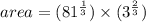 area=(81^{\frac{1}{3}})\times (3^{\frac{2}{3}})
