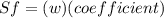 Sf=(w)(coefficient)