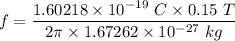 f=\dfrac{1.60218\times 10^{-19}\ C\times 0.15\ T}{2\pi \times 1.67262 \times 10^{-27}\ kg}