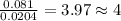 \frac{0.081}{0.0204}=3.97\approx 4