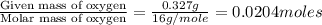 \frac{\text{Given mass of oxygen}}{\text{Molar mass of oxygen}}=\frac{0.327g}{16g/mole}=0.0204moles