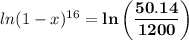 ln(1 - x)^{16} =  \mathbf{ln \left(\dfrac{50.14}{1200} \right)}