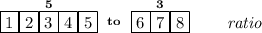 \bf \stackrel{5}{\boxed{1}\boxed{2}\boxed{3}\boxed{4}\boxed{5}}\stackrel{to}{\qquad }\stackrel{3}{\boxed{6}\boxed{7}\boxed{8}}\qquad \textit{ratio}