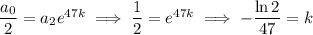 \dfrac{a_0}2=a_2e^{47k}\implies\dfrac12=e^{47k}\implies-\dfrac{\ln2}{47}=k
