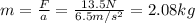 m=\frac{F}{a}=\frac{13.5 N}{6.5 m/s^2}=2.08 kg