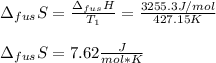 \Delta _{fus}S=\frac{\Delta _{fus}H}{T_1} =\frac{3255.3J/mol}{427.15K}\\ \\\Delta _{fus}S=7.62\frac{J}{mol*K}