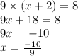 9 \times (x + 2) = 8 \\ 9x + 18 = 8 \\ 9x = - 10 \\ x = \frac{ - 10}{9}