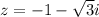 z=-1-\sqrt{3}i