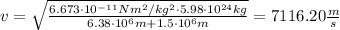 v = \sqrt{\frac{6.673\cdot10^{-11} Nm^2/kg^2\cdot 5.98 \cdot 10^{24} kg}{6.38 \cdot 10^6 m+ 1.5\cdot 10^6m}}=7116.20 \frac{m}{s}