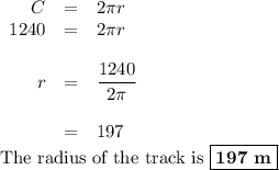 \begin{array}{rcl}C & = & 2 \pi r\\1240 & = & 2 \pi r\\\\r & = & \dfrac{1240}{2 \pi }\\\\& = & 197\\\end{array}\\\text{The radius of the track is }\boxed{\textbf{197 m}}
