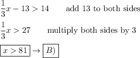 \dfrac{1}{3}x-1314\qquad\text{add 13 to both sides}\\\\\dfrac{1}{3}x27\qquad\text{multiply both sides by 3}\\\\\boxed{x81}\to\boxed{B)}