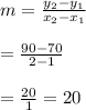 m=\frac{y_2-y_1}{x_2-x_1}\\\\=\frac{90-70}{2-1}\\\\=\frac{20}{1}=20