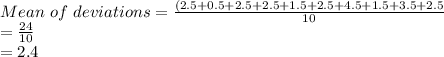 Mean\ of\ deviations = \frac{(2.5+0.5+2.5+2.5+1.5+2.5+4.5+1.5+3.5+2.5}{10}\\ = \frac{24}{10} \\=2.4