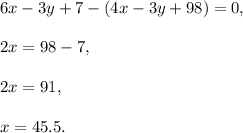 6x-3y+7-(4x-3y+98)=0,\\ \\2x=98-7,\\ \\2x=91,\\ \\x=45.5.