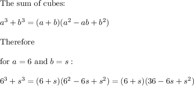 \text{The sum of cubes:}\\\\a^3+b^3=(a+b)(a^2-ab+b^2)\\\\\text{Therefore}\\\\\text{for}\ a=6\ \text{and}\ b=s:\\\\6^3+s^3=(6+s)(6^2-6s+s^2)=(6+s)(36-6s+s^2)