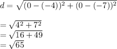 d = \sqrt{(0 - (-4))^{2} +(0 -(- 7))^{2}}\\\\ = \sqrt{4^{2} +7^{2}}\\ = \sqrt{16 + 49}\\=\sqrt{65}