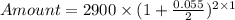 Amount = 2900\times (1 + \frac{0.055}{2} )^{2\times 1}
