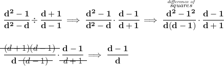 \bf \cfrac{d^2-1}{d^2-d}\div \cfrac{d+1}{d-1}\implies \cfrac{d^2-1}{d^2-d}\cdot \cfrac{d-1}{d+1}\implies \cfrac{\stackrel{\stackrel{\textit{difference of}}{\textit{squares}}}{d^2-1^2}}{d(d-1)}\cdot \cfrac{d-1}{d+1} \\\\\\ \cfrac{\begin{matrix} (d+1) (d-1) \\[-0.7em]\cline{1-1}\\[-5pt]\end{matrix}}{d~~\begin{matrix} (d-1) \\[-0.7em]\cline{1-1}\\[-5pt]\end{matrix}}\cdot \cfrac{d-1}{\begin{matrix} d+1 \\[-0.7em]\cline{1-1}\\[-5pt]\end{matrix} }\implies \cfrac{d-1}{d}