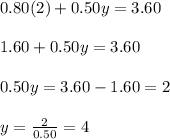 0.80(2)+0.50y=3.60\\ \\ 1.60+0.50y=3.60\\ \\ 0.50y=3.60-1.60=2\\ \\ y=\frac{2}{0.50}=4