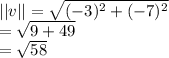 ||v||=\sqrt{(-3)^{2} +(-7)^{2}}\\ =\sqrt{9+49}\\ =\sqrt{58}