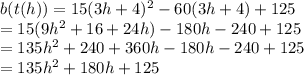 b(t(h))=15(3h+4)^2-60(3h+4)+125\\=15(9h^2+16+24h)-180h-240+125\\=135h^2+240+360h-180h-240+125\\=135h^2+180h+125