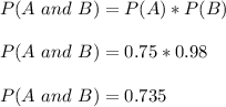 P (A\ and\ B) = P (A)*P (B)\\\\P (A\ and\ B) = 0.75 * 0.98\\\\P (A\ and\ B) = 0.735