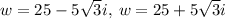w=25-5\sqrt{3}i,\:w=25+5\sqrt{3}i
