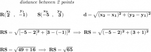 \bf ~~~~~~~~~~~~\textit{distance between 2 points} \\\\ R(\stackrel{x_1}{2}~,~\stackrel{y_1}{-1})\qquad S(\stackrel{x_2}{-5}~,~\stackrel{y_2}{3})\qquad \qquad d = \sqrt{( x_2- x_1)^2 + ( y_2- y_1)^2} \\\\\\ RS=\sqrt{[-5-2]^2+[3-(-1)]^2}\implies RS=\sqrt{(-5-2)^2+(3+1)^2} \\\\\\ RS=\sqrt{49+16}\implies RS=\sqrt{65}