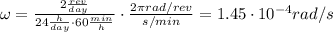 \omega = \frac {2 \frac{rev}{day}}{24 \frac{h}{day} \cdot 60 \frac{min}{h}} \cdot \frac{2\pi rad/rev}{s/min}=1.45\cdot 10^{-4} rad/s