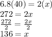 6.8(40)=2(x)\\272=2x\\\frac{272}{2}=\frac{2x}{2} \\136=x