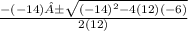 \frac{ -  ( - 14)± \sqrt{ {( - 14)}^{2} - 4(12)( - 6) } }{2(12)}