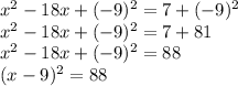 x ^ 2-18x + (- 9) ^ 2 = 7 + (- 9) ^ 2\\x ^ 2-18x + (- 9) ^ 2 = 7 + 81\\x ^ 2-18x + (- 9) ^ 2 = 88\\(x-9) ^ 2 = 88