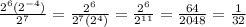 \frac{2^6(2^{-4})}{2^7} =\frac{2^6}{2^7(2^4)} =\frac{2^6}{2^{11}} =\frac{64}{2048} = \frac{1}{32}