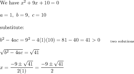 \text{We have}\ x^2+9x+10=0\\\\a=1,\ b=9,\ c=10\\\\\text{substitute:}\\\\b^2-4ac=9^2-4(1)(10)=81-40=410\qquad _{\text{two solutions}}\\\\\sqrt{b^2-4ac}=\sqrt{41}\\\\x=\dfrac{-9\pm\sqrt{41}}{2(1)}=\dfrac{-9\pm\sqrt{41}}{2}