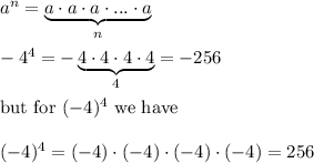 a^n=\underbrace{a\cdot a\cdot a\cdot ...\cdot a}_{n}\\\\-4^4=-\underbrace{4\cdot4\cdot4\cdot4}_{4}=-256\\\\\text{but for}\ (-4)^4\ \text{we have}\\\\(-4)^4=(-4)\cdot(-4)\cdot(-4)\cdot(-4)=256