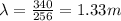 \lambda = \frac{340}{256} = 1.33 m