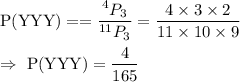 \text{P(YYY)}==\dfrac{^4P_3}{^{11}P_3}=\dfrac{4\times3\times2}{11\times10\times9}\\\\\Rightarrow\ \text{P(YYY)}=\dfrac{4}{165}