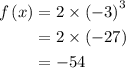 \begin{aligned}f\left( x \right) &= 2 \times {\left( { - 3} \right)^3}\\&= 2\times \left( { - 27} \right)\\&= - 54\\\end{aligned}
