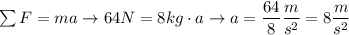 \sum F = ma \rightarrow 64N = 8kg \cdot a \rightarrow a = \dfrac{64}{8} \dfrac{m}{s^2} = 8 \dfrac{m}{s^2}