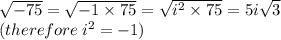 \sqrt{ - 75}  =  \sqrt{ - 1 \times 75}  =  \sqrt{ {i}^{2} \times 75 }  = 5i \sqrt{3}  \\(therefore \:  {i}^{2}  =  - 1)
