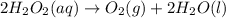 2H_{2}O_{2}(aq) \rightarrow O_{2}(g) + 2H_{2}O(l)
