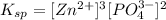K_{sp}=[Zn^{2+}]^{3}[PO_{4}^{3-}]^{2}