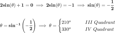 \bf 2sin(\theta )+1=0\implies 2sin(\theta )=-1\implies sin(\theta )=-\cfrac{1}{2} \\\\\\ \theta =sin^{-1}\left( -\cfrac{1}{2} \right)\implies \theta = \begin{cases} 210^o\qquad &III~Quadrant\\ 330^o&IV~Quadrant \end{cases}