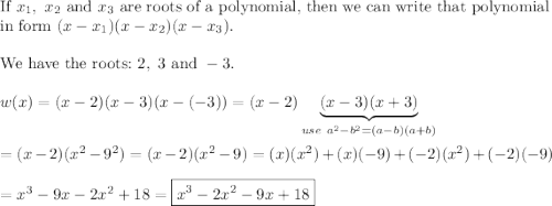\text{If}\ x_1,\ x_2\ \text{and}\ x_3\ \text{are roots of a polynomial, then we can write that polynomial}\\\text{in form}\ (x-x_1)(x-x_2)(x-x_3).\\\\\text{We have\ the\ roots:}\ 2,\ 3\ \text{and}\ -3.\\\\w(x)=(x-2)(x-3)(x-(-3))=(x-2)\underbrace{(x-3)(x+3)}_{use\ a^2-b^2=(a-b)(a+b)}\\\\=(x-2)(x^2-9^2)=(x-2)(x^2-9)=(x)(x^2)+(x)(-9)+(-2)(x^2)+(-2)(-9)\\\\=x^3-9x-2x^2+18=\boxed{x^3-2x^2-9x+18}