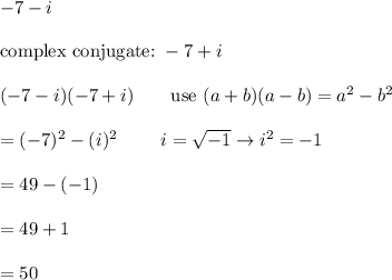 -7-i\\\\\text{complex conjugate:}\ -7+i\\\\(-7-i)(-7+i)\qquad\text{use}\ (a+b)(a-b)=a^2-b^2\\\\=(-7)^2-(i)^2\qquad\ i=\sqrt{-1}\to i^2=-1\\\\=49-(-1)\\\\=49+1\\\\=50
