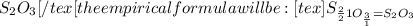 S_2O_3[/tex[ the empirical formula will be: [tex]S_{\frac{2}{2}{1}O_{\frac{3}{1}}=S_2O_3