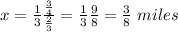x=\frac{1}{3}\frac{\frac{3}{4} }{\frac{2}{3} } =\frac{1}{3}\frac{9}{8}=\frac{3}{8}  \ miles